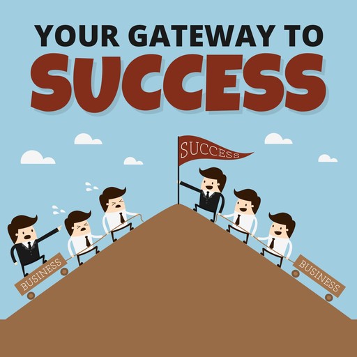 Your Gateway To Success - How to Get Everything You've Ever Wanted in Life and More!, Empowered Living
