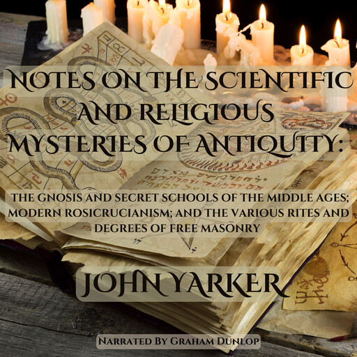 Notes on the Scientific and Religious Mysteries of Antiquity: The Gnosis and Secret Schools of the Middle Ages, John Yarker