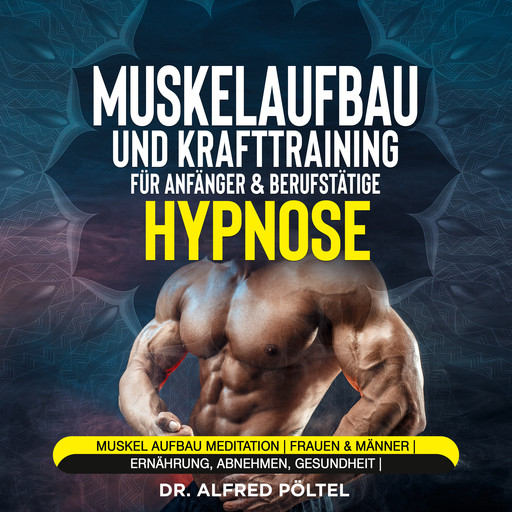 Muskelaufbau und Krafttraining für Anfänger & Berufstätige - Hypnose, Alfred Pöltel