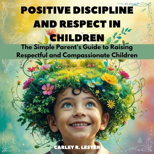 Positive Discipline and Respect in Children, Carley R. Lester