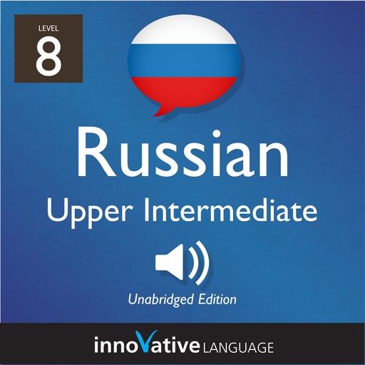 Learn Russian - Level 8: Upper Intermediate Russian, Volume 1, Innovative Language Learning