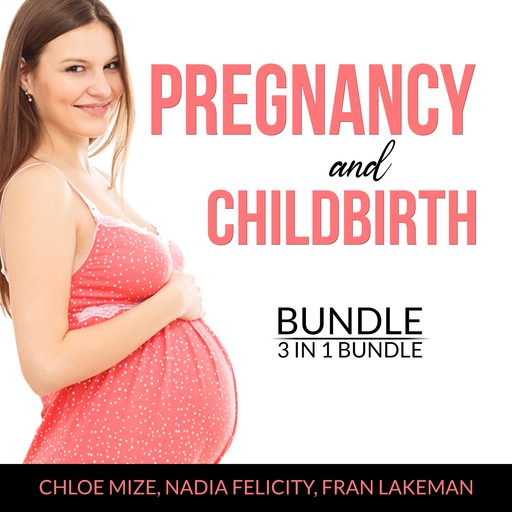 Pregnancy and Childbirth Bundle, 3 in 1 Bundle: Pregnancy Brain, Pregnancy Food and Expecting Better, Nadia Felicity, Chloe Mize, and Fran Lakeman