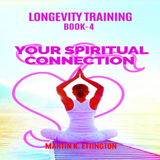 Longevity Training Book-4 Your Spiritual Connection, Martin K Ettington
