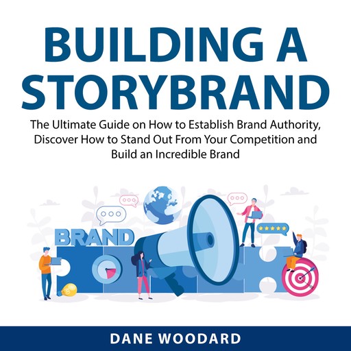 Building a StoryBrand: The Ultimate Guide on How to Establish Brand Authority, Discover How to Stand Out From Your Competition and Build an Incredible Brand, Dane Woodard