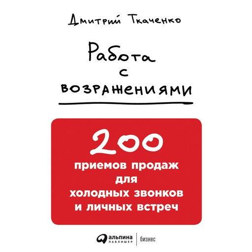 Работа с возражениями: 200 приемов продаж для холодных звонков и личных встреч, Дмитрий Ткаченко