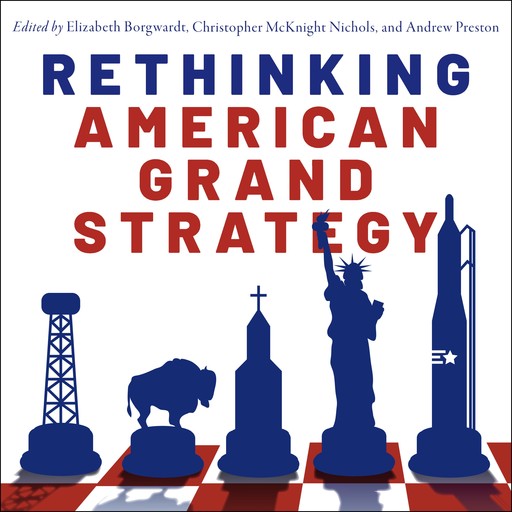 Rethinking American Grand Strategy, Andrew Preston, Elizabeth Borgwardt, Christopher McKnight Nichols