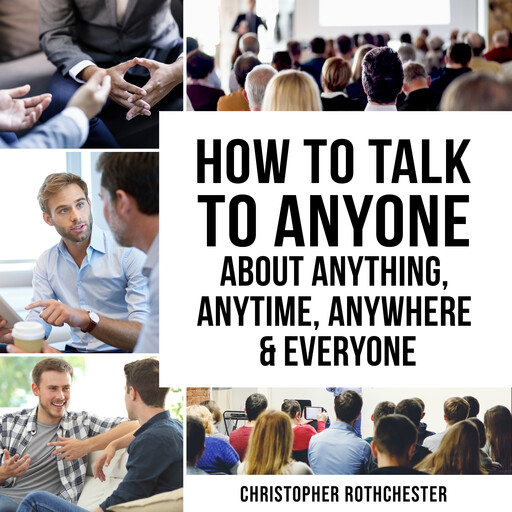 How to Talk to Anyone About Anything, Anytime, Anywhere & Everyone, Christopher Rothchester