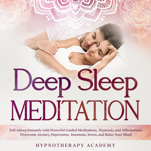 Deep Sleep Meditation: Fall Asleep Instantly with Powerful Guided Meditations, Hypnosis, and Affirmations. Overcome Anxiety, Depression, Insomnia, Stress, and Relax Your Mind!, Hypnotherapy Academy