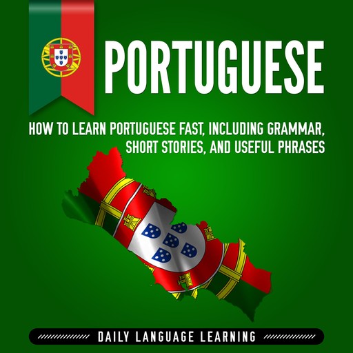 Portuguese: How to Learn Portuguese Fast, Including Grammar, Short Stories, and Useful Phrases, Daily Language Learning