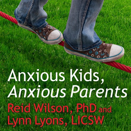 Anxious Kids, Anxious Parents, Reid Wilson, Lynn Lyons LICSW