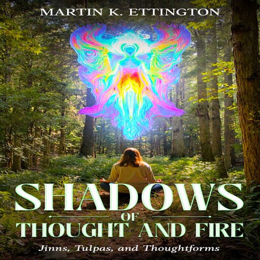 Shadows of Thought and Fire – Jinns, Tulpas, and Thoughtforms, Martin K. Ettington
