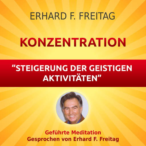 Konzentration - Steigerung der geistigen Aktivitäten, Erhard F. Freitag
