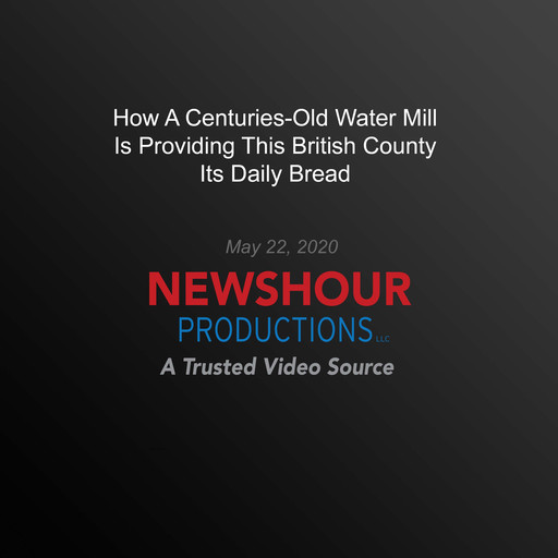 How A Centuries-Old Water Mill Is Providing This British County Its Daily Bread, PBS NewsHour