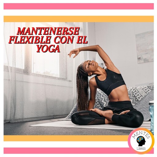 Mantenerse Flexible Con El Yoga, MENTES LIBRES