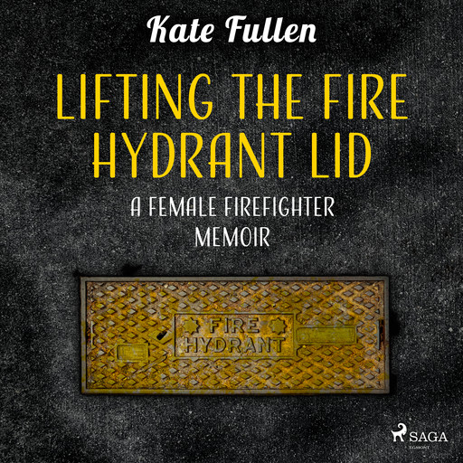 Lifting the Fire Hydrant Lid: a Female Firefighter Memoir, Kate Fullen