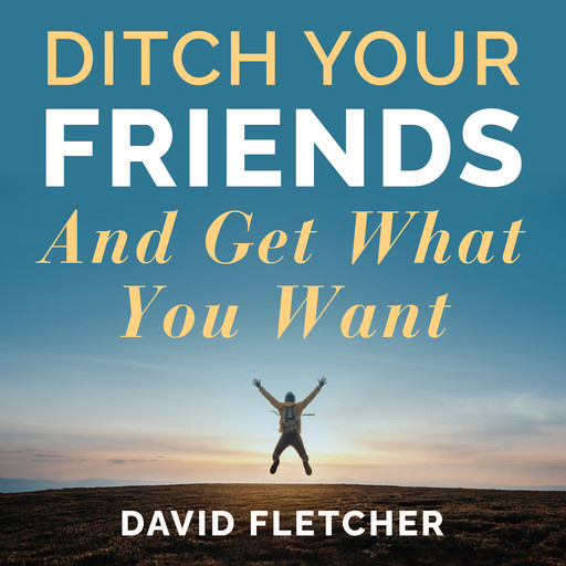 Ditch Your Friends And Get What You Want, David Fletcher
