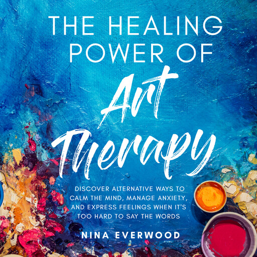 The Healing Power of Art Therapy, Nina Everwood