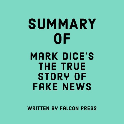 Summary of Mark Dice’s The True Story of Fake News, Falcon Press