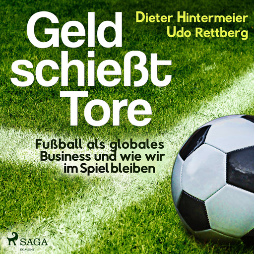 Geld schießt Tore - Fußball als globales Business - und wie wir im Spiel bleiben, Dieter Hintermeier, Udo Rettberg