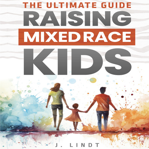 The Ultimate Guide - Raising Mixed Race Kids, J. Lindt