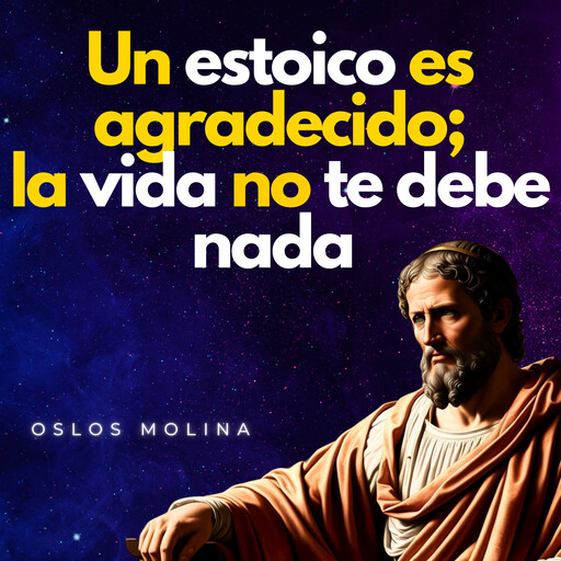 Un estoico es agradecido, la vida no te debe nada., Oslos Molina