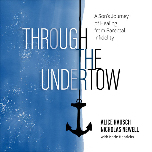 Through the Undertow: A Son's Journey of Healing from Paternal Infidelity, Alice Rausch, Nicholas Newell