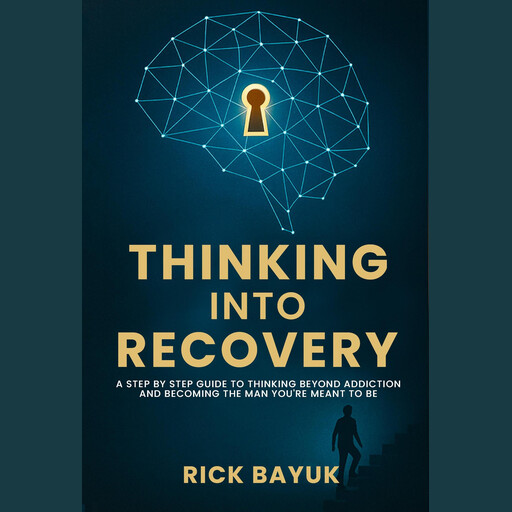 Thinking into Recovery A 12-Step Mindset System for Lasting Transformation, Rick Bayuk