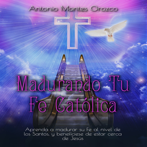 Madurando Tu Fe Católica, Antonio Montes Orozco