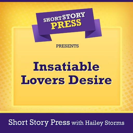 Short Story Press Presents Insatiable Lovers Desire, Short Story Press, Hailey Storms