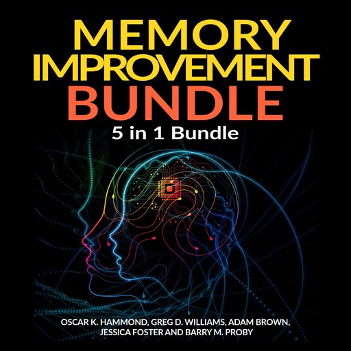 Memory Improvement Bundle: 5 in 1 Bundle, Unlimited Memory, Memory Book, Memory Palace, Speed Reading, Learning How To Learn, Adam Brown, Greg Williams, Oscar K Hammond, Barry M Proby, Jessica Foster