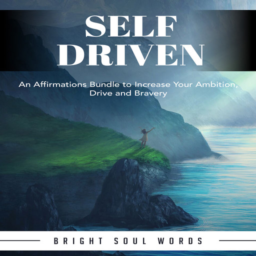 Self Driven: An Affirmations Bundle to Increase Your Ambition, Drive and Bravery, Bright Soul Words