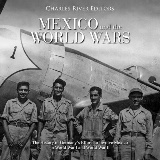 Mexico and the World Wars: The History of Germany’s Efforts to Involve Mexico in World War I and World War II, Charles Editors, Gustavo Vazquez-Lozano