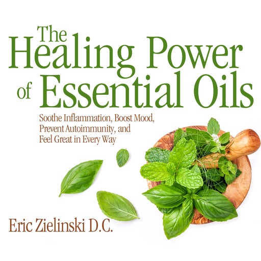 The Healing Power of Essential Oils, D.C., Eric Zielinski