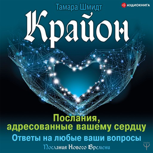 Крайон. Послания, адресованные вашему сердцу. Ответы на любые ваши вопросы, Тамара Шмидт