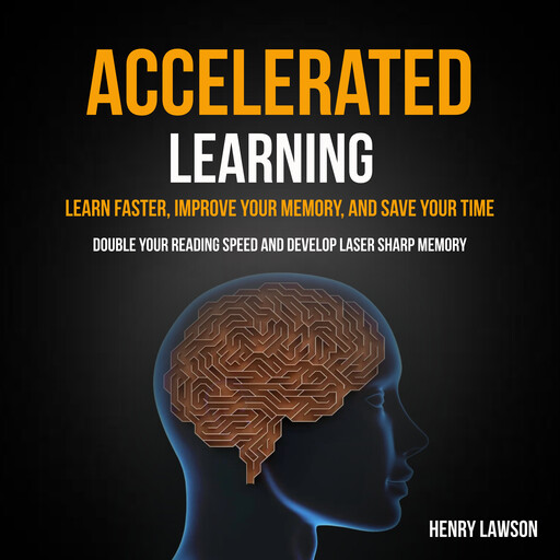 Accelerated Learning: Learn Faster, Improve Your Memory, and Save Your Time (Double Your Reading Speed And Develop Laser Sharp Memory), Henry Lawson
