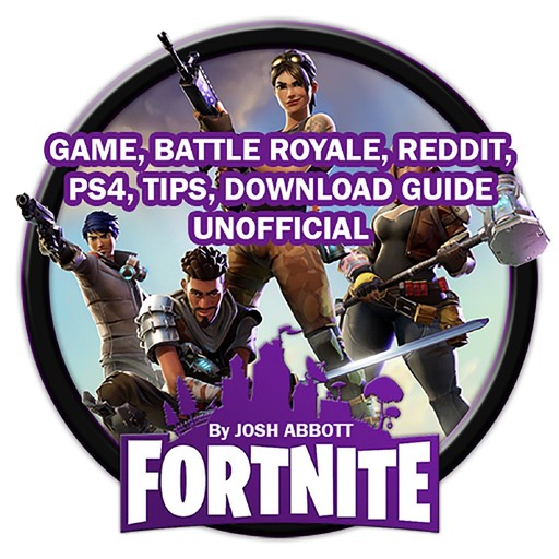 Fortnite Game, Battle Royale, Reddit, PS4, Tips, Download Guide Unofficial, Josh Abbott