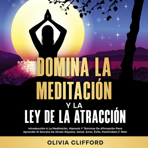 Domina la meditación y la ley de la atracción: Introducción a la meditación, hipnosis y técnicas de afirmación para aprender el secreto de atraer riqueza, salud, amor, éxito, positividad ¡Y más!, Olivia Clifford