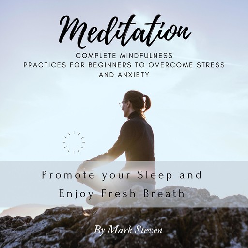 Meditation: Complete Mindfulness Practices for Beginners to Overcome Stress and Anxiety: Promote your Sleep and Enjoy Fresh Breath, Mark Steven
