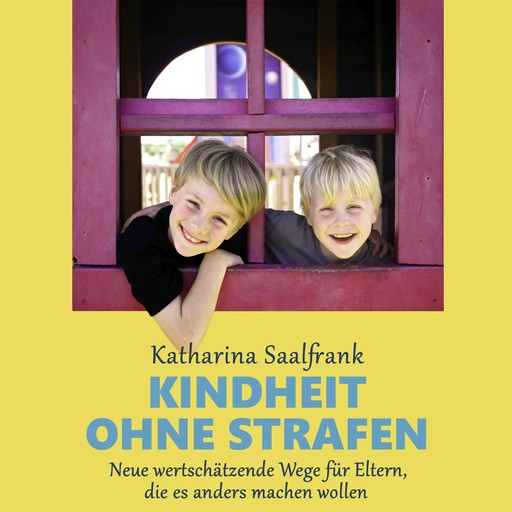 Kindheit ohne Strafen. Neue wertschätzende Wege für Eltern, die es anders machen wollen, Katharina Saalfrank