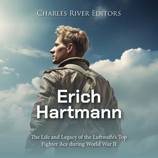 Erich Hartmann: The Life and Legacy of the Luftwaffe’s Top Fighter Ace during World War II, Charles Editors