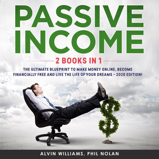Passive Income 2 Books in 1: The Ultimate Blueprint to make Money Online, become Financially Free and live the Life of your Dreams – 2020 Edition!, Alvin Williams, Phil Nolan