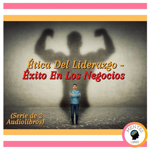 Ética Del Liderazgo - Éxito En Los Negocios (Serie de 2 Audiolibros), MENTES LIBRES