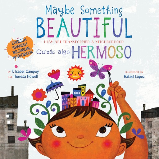 Maybe Something Beautiful: How Art Transformed a Neighborhood, Theresa Howell, F. Isabel Campoy