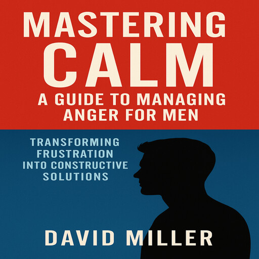 Mastering Calm: A Guide to Managing Anger for Men, David Miller