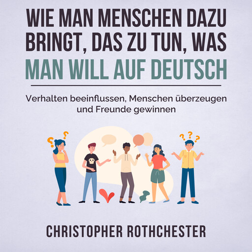 Wie man Menschen dazu bringt, das zu tun, was man will auf Deutsch/ How to get people to do what you want in German (German Edition), Christopher Rothchester
