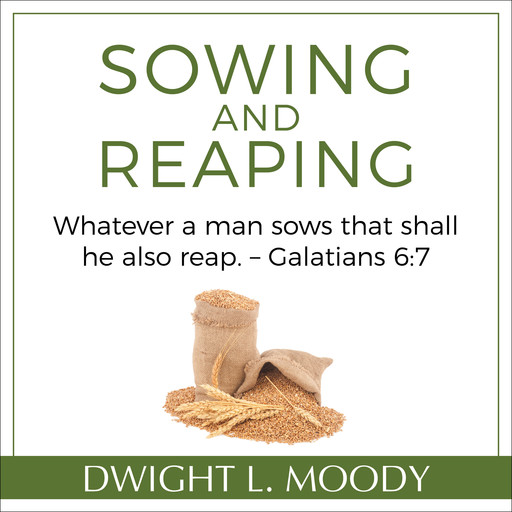 Sowing and Reaping: Whatever a man sows that shall he also reap. – Galatians 6:7, Dwight L. Moody