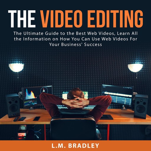 The Video Editing: The Ultimate Guide to the Best Web Videos, Learn All the Information on How You Can Use Web Videos For Your Business' Success, L.M. Bradley