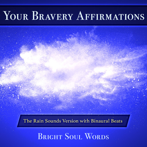 Your Bravery Affirmations: The Rain Sounds Version with Binaural Beats, Bright Soul Words