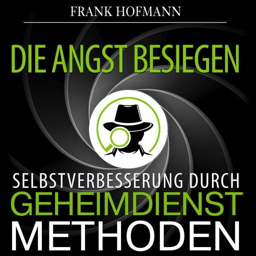 Die Angst besiegen - Selbstverbesserung durch Geheimdienstmethoden (Ungekürzt), Frank Hofmann