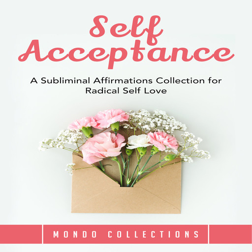 Self Acceptance: A Subliminal Affirmations Collection for Radical Self Love, Mondo Collections